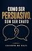 Como ser persuasivo, sem se...