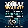 How to Emotionally Regulate and Build Lasting Inner Safety and Resilience: Simple tools to calm big feelings, soothe your nervous system, and feel steadier in everyday life How to Emotionally Regulate and Build Lasting Inner Safety and Resilience: Simple tools to calm big feelings, soothe your nervous system, and feel steadier in everyday life