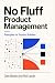 No Fluff Product Management...