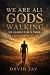 We Are All Gods Walking: My...