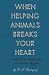 When Helping Animals Breaks Your Heart by R. A. Rodriguez