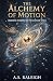 The Alchemy of Motion by A S Raleigh The Alchemy of Motion by A S Raleigh
