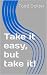 Take it easy, but take it!