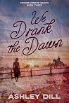 We Drank the Dawn