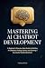 Mastering AI Chatbot Development: A Beginner's Step-by-Step Guide to Building AI Chatbots, Finding Clients, and Growing a Successful Chatbot Business
