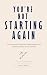 You're Not Starting Again: ...