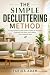 The Simple Decluttering Method: A Practical Step-by-Step Guide to Letting Go of Clutter, Organizing Your Home, and Creating a More Peaceful Space.