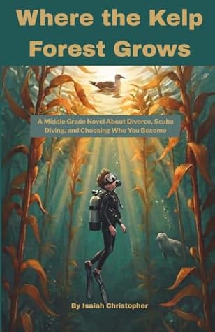 Where the Kelp Forest Grows: A Middle Grade Novel About Divorce, Scuba Diving, and Choosing Who You Become