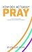 How Do I Actually Pray: A S...