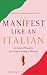 Manifest Like an Italian: An Italian Philosophy for Living, Creating and Thriving