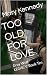 TOO OLD FOR LOVE by Mary Kennedy TOO OLD FOR LOVE by Mary Kennedy