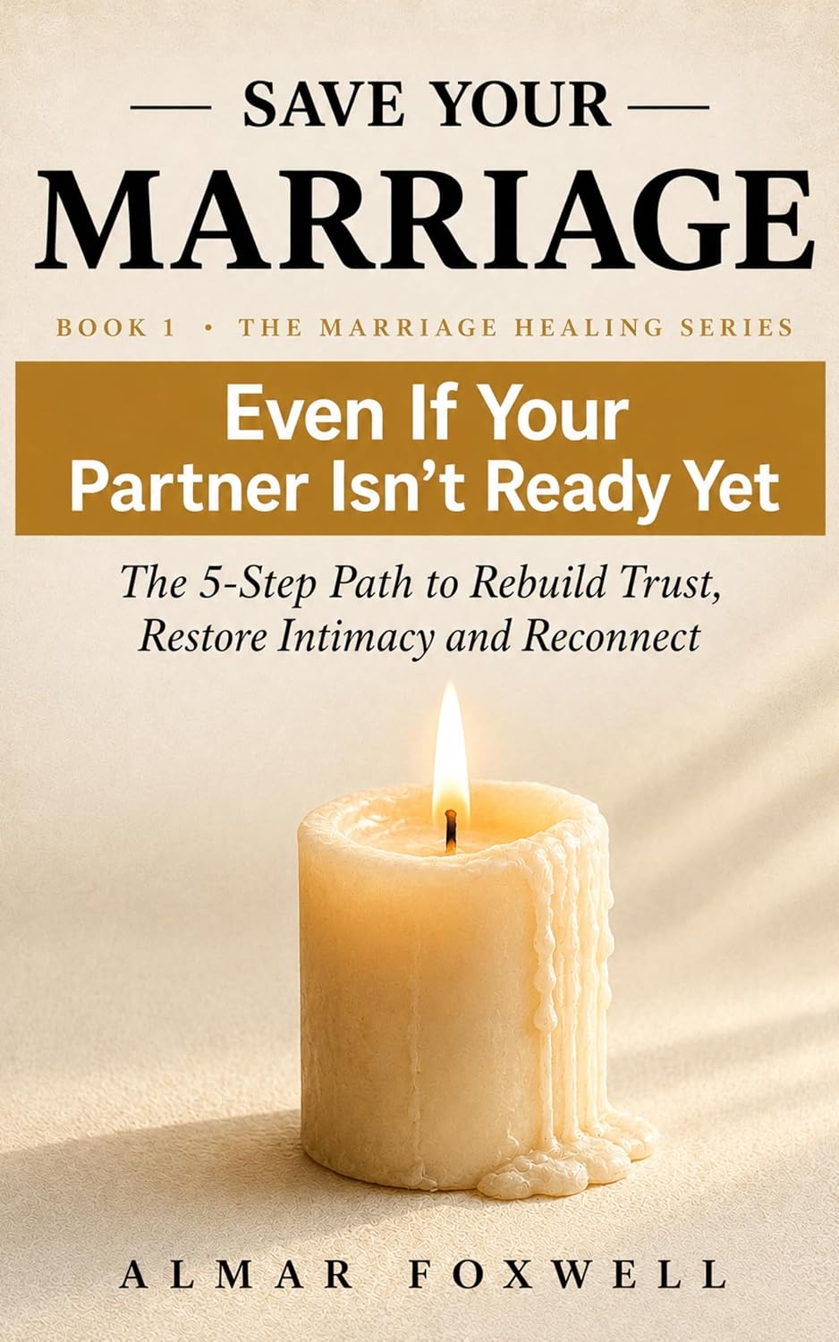 How to Save Your Marriage Even If Your Partner Isn’t Ready Yet: The 5-Step Path to Rebuild Trust, Restore Intimacy, and Reconnect When Your Relationship Feels Distant (The Marriage Healing Series)