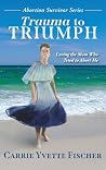 Trauma to Triumph by Carrie Yvette Fischer