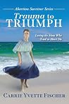 Trauma to Triumph by Carrie Yvette Fischer