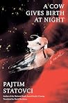 A Cow Gives Birth at Night by Pajtim Statovci A Cow Gives Birth at Night by Pajtim Statovci
