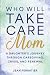 Who Will Take Care of Mom?: A Daughter's Journey Through Caregiving, Crisis, and Renewal