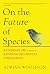 On the Future of Species by Adrian Woolfson