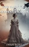 The Haunting of Serpent's Manor by Iwan Ross The Haunting of Serpent's Manor by Iwan Ross
