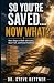So You’re Saved… Now What?:...