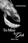 To Mine a God by Hollis A Taylor To Mine a God by Hollis A Taylor