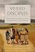 Veiled Disciples: Recovering the Voices of the Women Who Followed Jesus