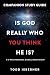 Is God Really Who You Think He Is? by Todd Isberner