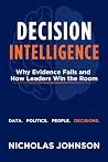 Decision Intelligence: Why Evidence Fails and How Leaders Win the Room Decision Intelligence: Why Evidence Fails and How Leaders Win the Room