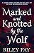 Marked and Knotted by the Wolf by Riley Fay