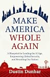 Make America Whole Again: A Blueprint for Leading the AI Age, Empowering Global Security, and Reuniting our Nation