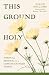 This Ground Holy: Spiritual...