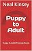 Puppy to Adult: Puppy to Ad...