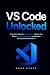 VS Code Unlocked: The Complete Beginner’s Guide to Visual Studio Code, Git, GitHub, Debugging, AI, Extensions, Terminal & Real-World Projects (VS Code Mastery)