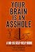 YOUR BRAIN IS AN ASSHOLE: A...