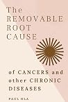 The Removable Root Cause of Cancers and other Chronic Diseases  by Paul Ola