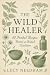 The Wild Healer: 50 Herbal ...