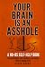 YOUR BRAIN IS AN ASSHOLE: A...