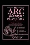 The ARC Reader Playbook: Your Complete Guide to Getting Approved, Staying Organized & Growing as a Book Influencer The ARC Reader Playbook: Your Complete Guide to Getting Approved, Staying Organized & Growing as a Book Influencer