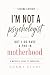 I'm Not a Psychologist But ...