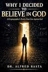 Why I Decided to Believe in God by Dr. Alfred Basta