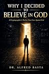 Why I Decided to Believe in God by Dr. Alfred Basta