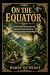 On the Equator: Travels and...