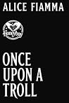 Once Upon A Troll by Alice Fiamma