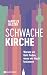 Schwache Kirche: Warum wir Gott finden, wenn wir Macht loslassen (German Edition)