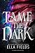 Tame the Dark by Ella Fields