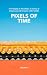 Pixels of Time by Yixuan Li Pixels of Time by Yixuan Li
