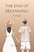 The End of Beginning: A Nov...