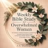 Weekly Bible Study for Overwhelmed Women: 52 Scripture-Centered Devotions & Guided Prayers to Quiet Anxiety, Restore Peace & Help Busy Christian Women Find God in the Middle of Stress Weekly Bible Study for Overwhelmed Women: 52 Scripture-Centered Devotions & Guided Prayers to Quiet Anxiety, Restore Peace & Help Busy Christian Women Find God in the Middle of Stress