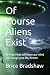 Of Course Aliens Exist: 80 Pages that will blow your mind and change your life, forever
