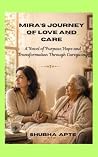 Mira's Journey Of Love And Care: A Novel of Purpose, Hope and Transformation Through Caregiving Mira's Journey Of Love And Care: A Novel of Purpose, Hope and Transformation Through Caregiving