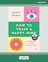 How to Train a Happy Mind: A Skeptic's Path to Enlightenment - Large Print